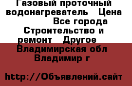 Газовый проточный водонагреватель › Цена ­ 1 800 - Все города Строительство и ремонт » Другое   . Владимирская обл.,Владимир г.